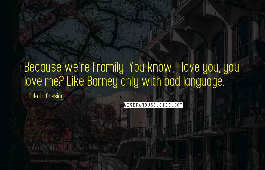 Dakota Cassidy Quotes: Because we're framily. You know, I love you, you love me? Like Barney only with bad language.