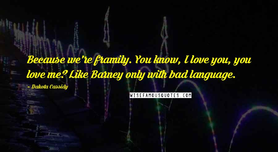 Dakota Cassidy Quotes: Because we're framily. You know, I love you, you love me? Like Barney only with bad language.