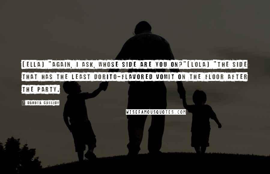 Dakota Cassidy Quotes: [Ella] "Again, I ask, whose side are you on?"[Lola] "The side that has the least Dorito-flavored vomit on the floor after the party.