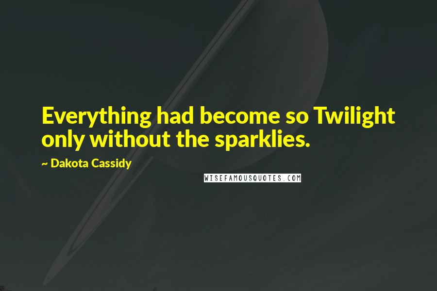 Dakota Cassidy Quotes: Everything had become so Twilight only without the sparklies.
