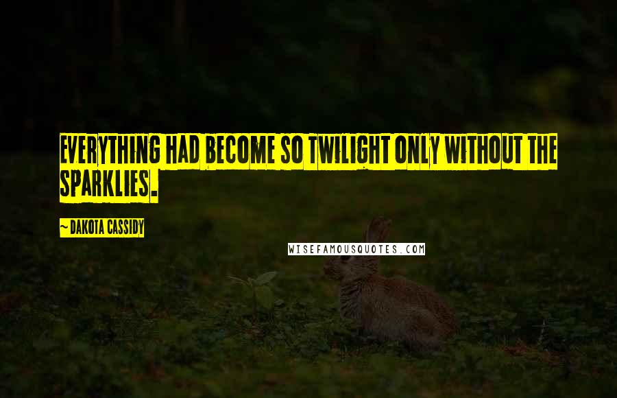 Dakota Cassidy Quotes: Everything had become so Twilight only without the sparklies.