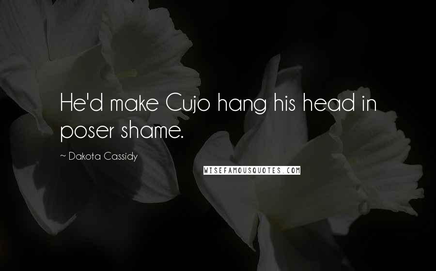 Dakota Cassidy Quotes: He'd make Cujo hang his head in poser shame.