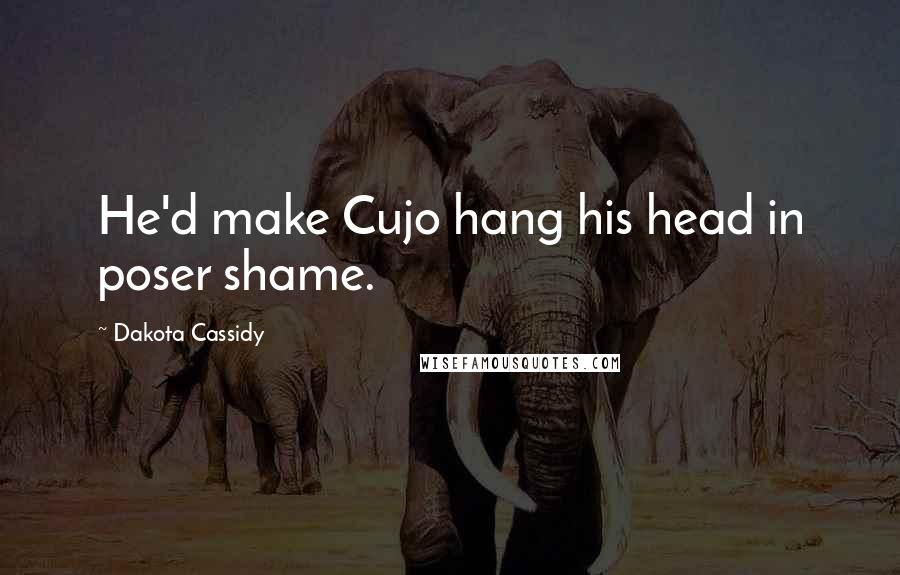 Dakota Cassidy Quotes: He'd make Cujo hang his head in poser shame.