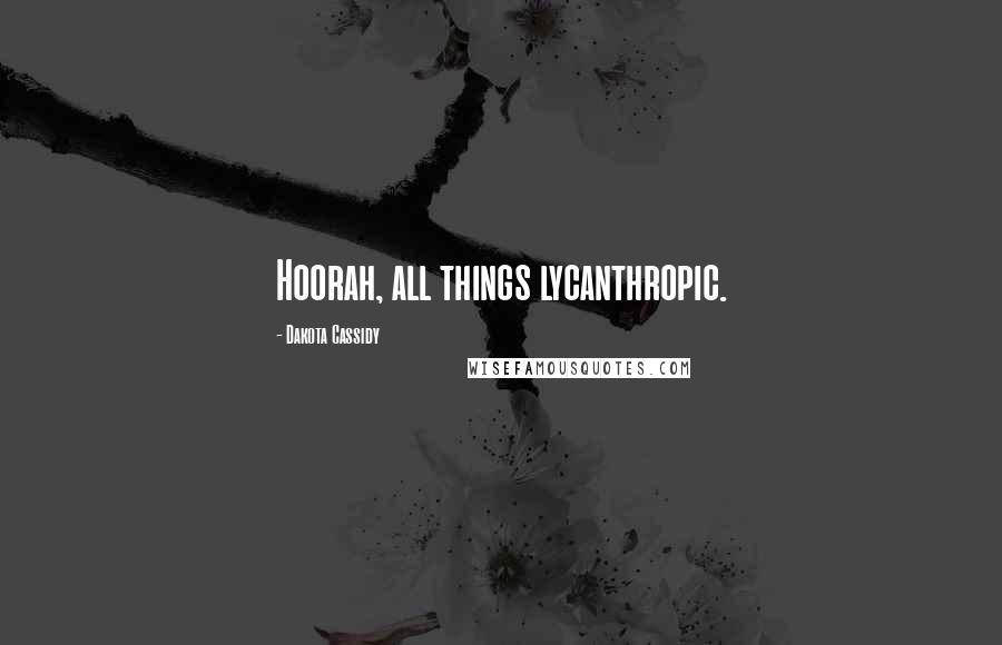 Dakota Cassidy Quotes: Hoorah, all things lycanthropic.