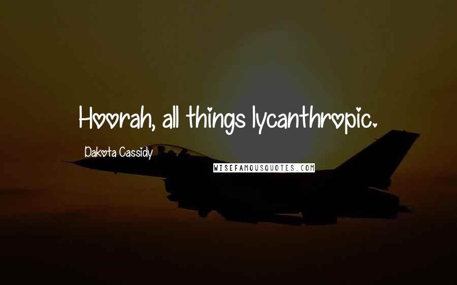 Dakota Cassidy Quotes: Hoorah, all things lycanthropic.