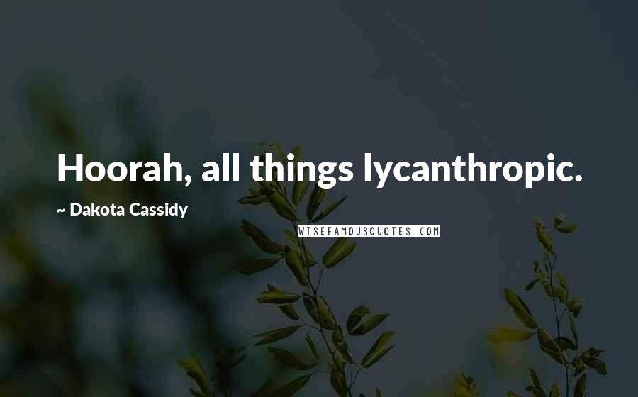 Dakota Cassidy Quotes: Hoorah, all things lycanthropic.