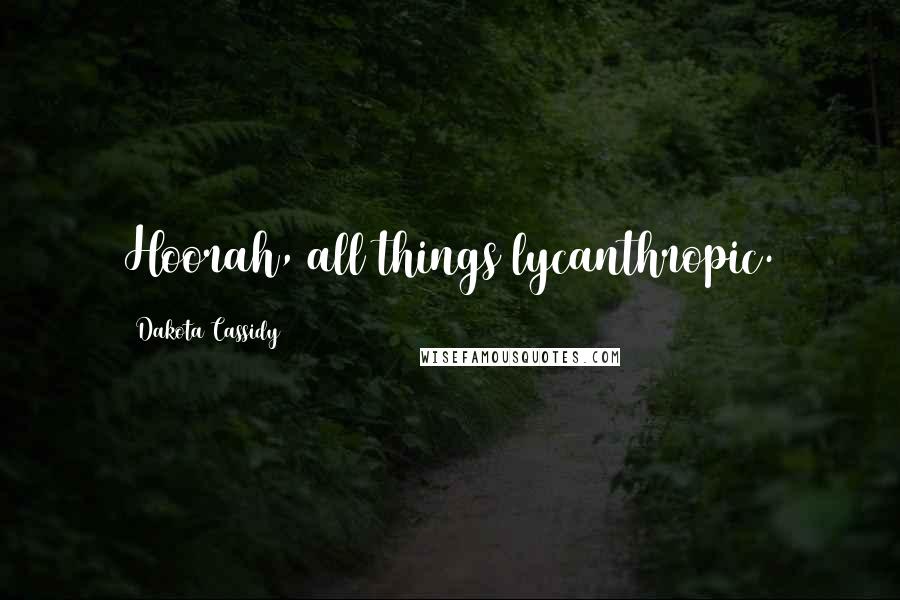 Dakota Cassidy Quotes: Hoorah, all things lycanthropic.