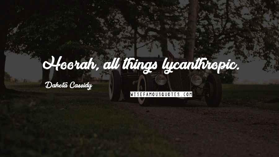 Dakota Cassidy Quotes: Hoorah, all things lycanthropic.