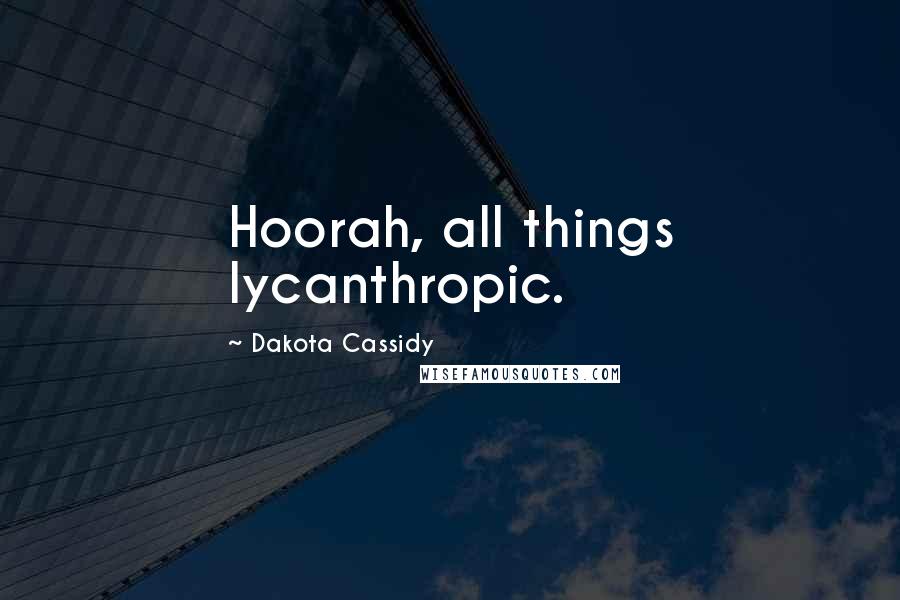 Dakota Cassidy Quotes: Hoorah, all things lycanthropic.