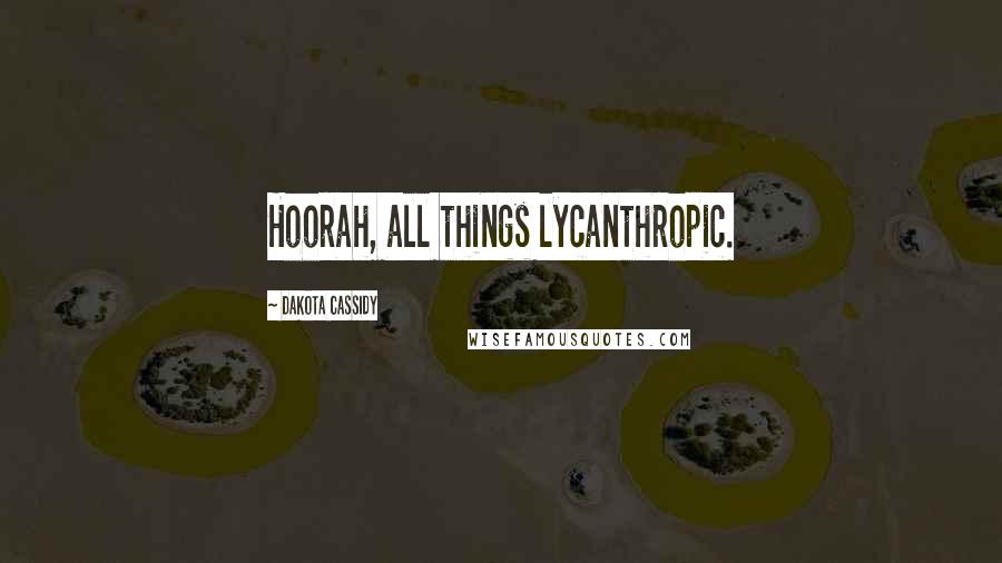Dakota Cassidy Quotes: Hoorah, all things lycanthropic.