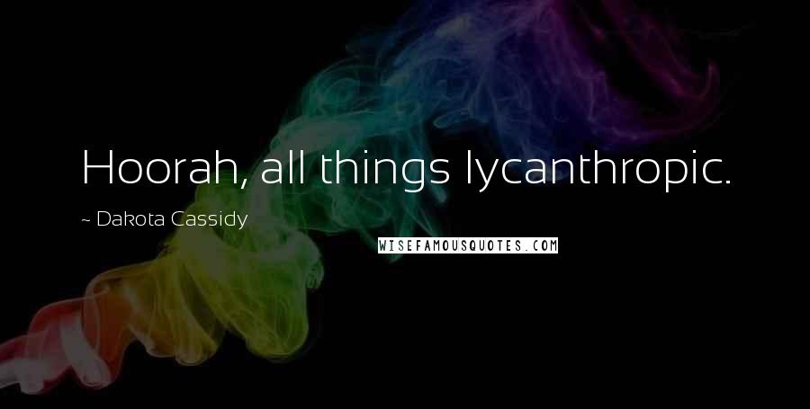 Dakota Cassidy Quotes: Hoorah, all things lycanthropic.