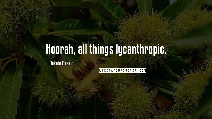 Dakota Cassidy Quotes: Hoorah, all things lycanthropic.