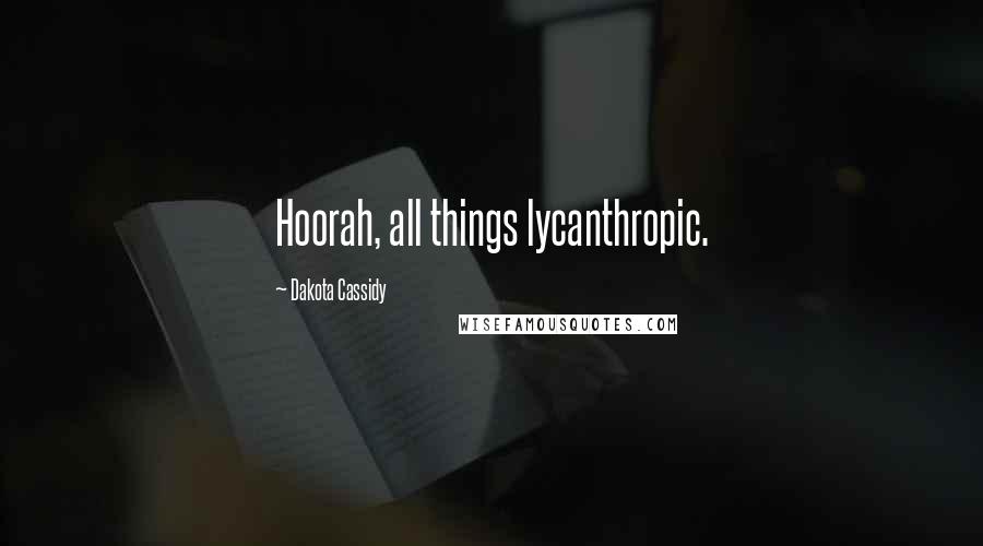 Dakota Cassidy Quotes: Hoorah, all things lycanthropic.