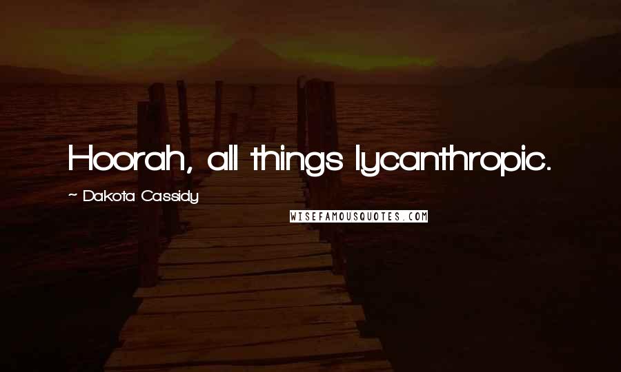 Dakota Cassidy Quotes: Hoorah, all things lycanthropic.