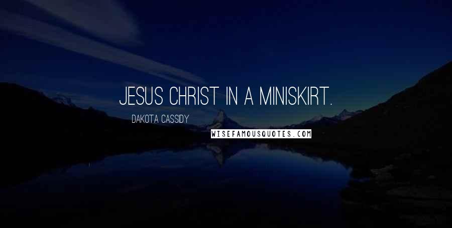 Dakota Cassidy Quotes: Jesus Christ in a miniskirt.