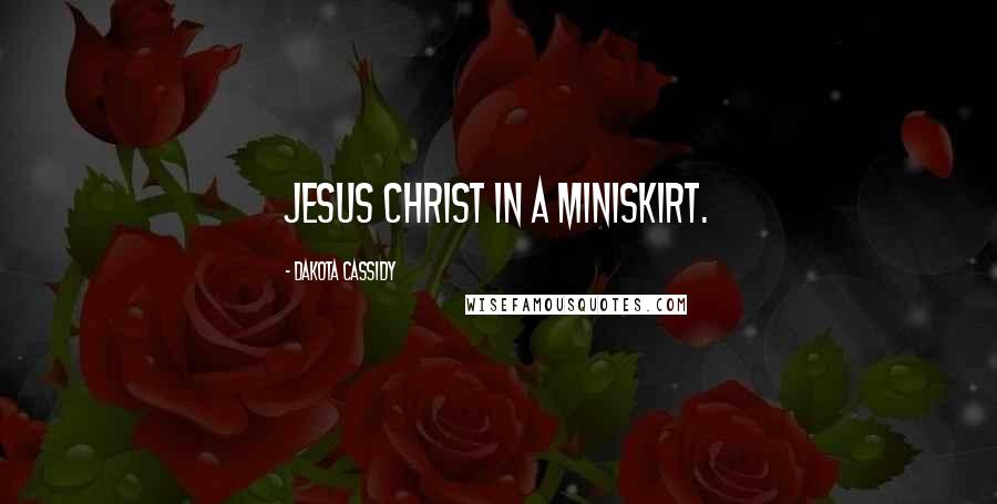 Dakota Cassidy Quotes: Jesus Christ in a miniskirt.