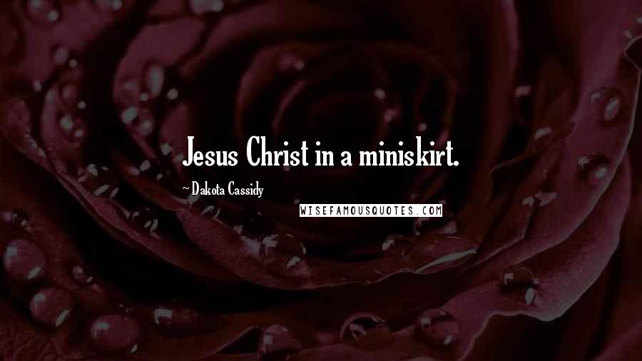 Dakota Cassidy Quotes: Jesus Christ in a miniskirt.