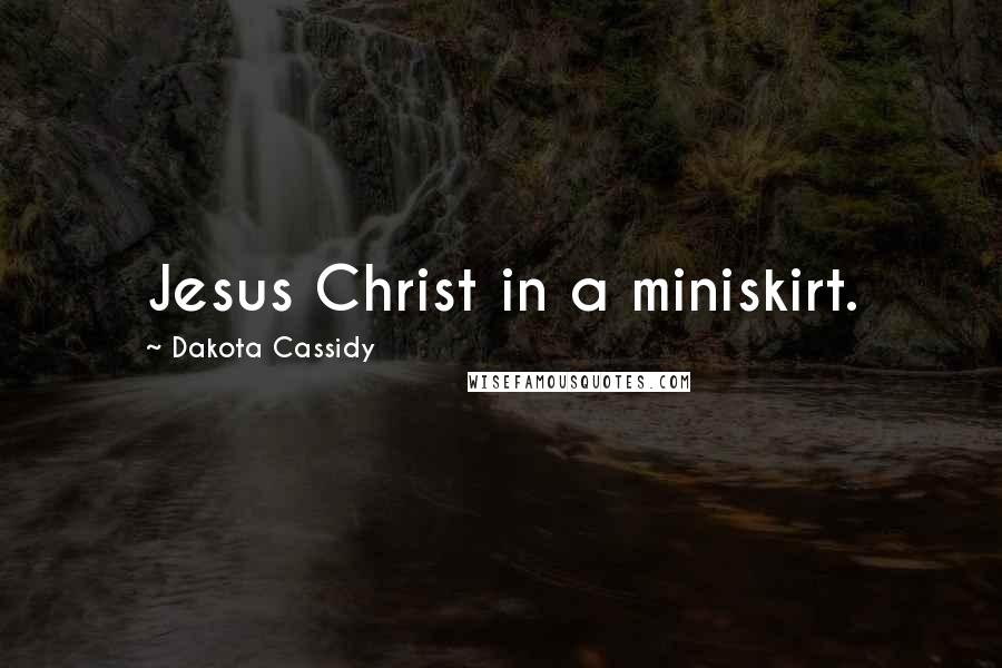 Dakota Cassidy Quotes: Jesus Christ in a miniskirt.