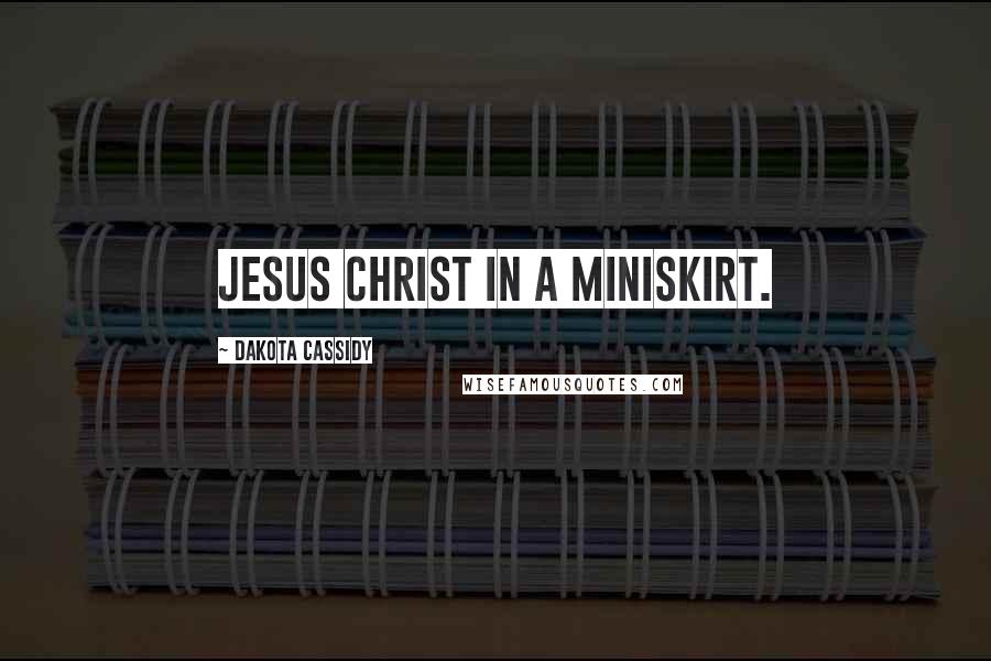 Dakota Cassidy Quotes: Jesus Christ in a miniskirt.