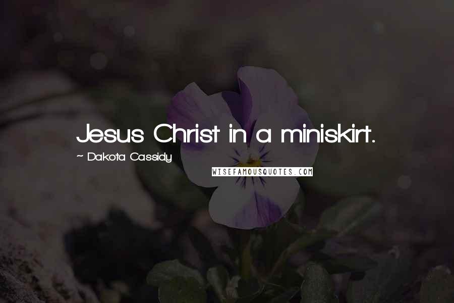 Dakota Cassidy Quotes: Jesus Christ in a miniskirt.