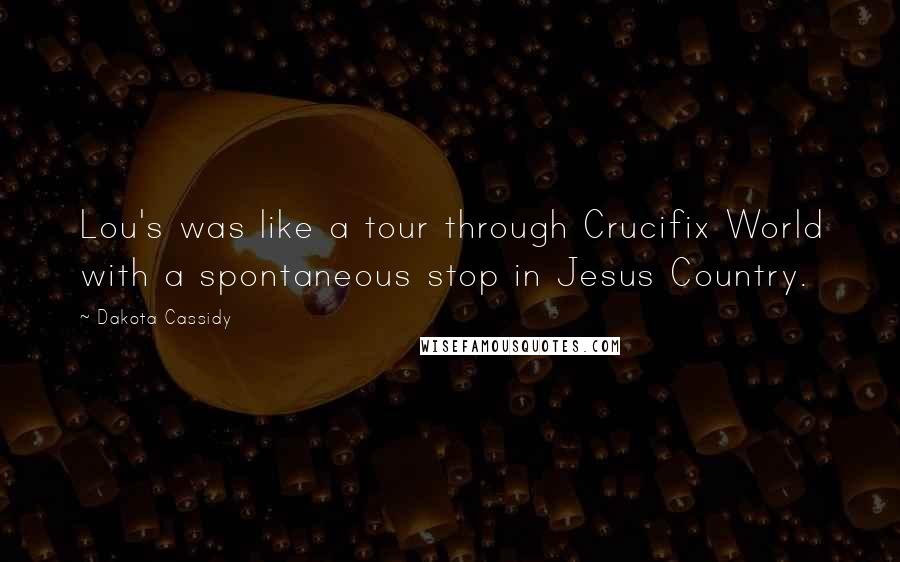 Dakota Cassidy Quotes: Lou's was like a tour through Crucifix World with a spontaneous stop in Jesus Country.