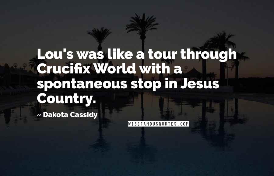 Dakota Cassidy Quotes: Lou's was like a tour through Crucifix World with a spontaneous stop in Jesus Country.