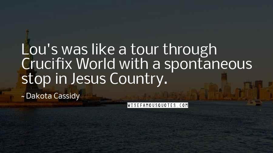 Dakota Cassidy Quotes: Lou's was like a tour through Crucifix World with a spontaneous stop in Jesus Country.