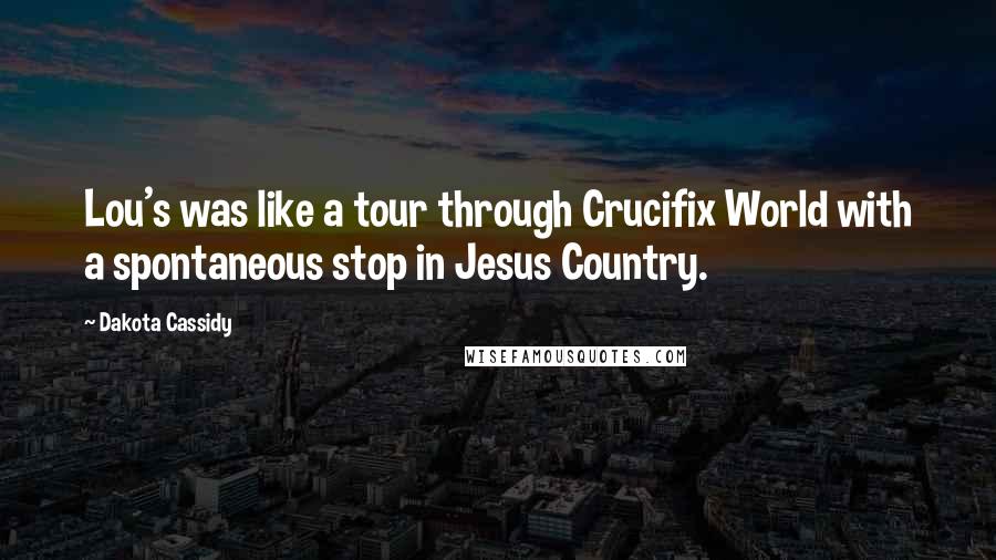 Dakota Cassidy Quotes: Lou's was like a tour through Crucifix World with a spontaneous stop in Jesus Country.