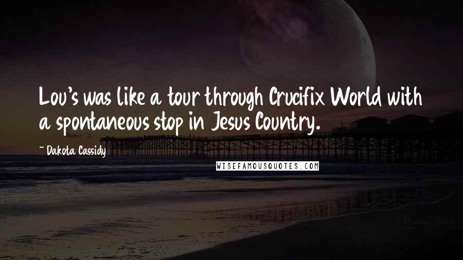 Dakota Cassidy Quotes: Lou's was like a tour through Crucifix World with a spontaneous stop in Jesus Country.