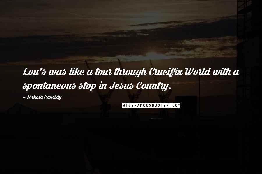 Dakota Cassidy Quotes: Lou's was like a tour through Crucifix World with a spontaneous stop in Jesus Country.