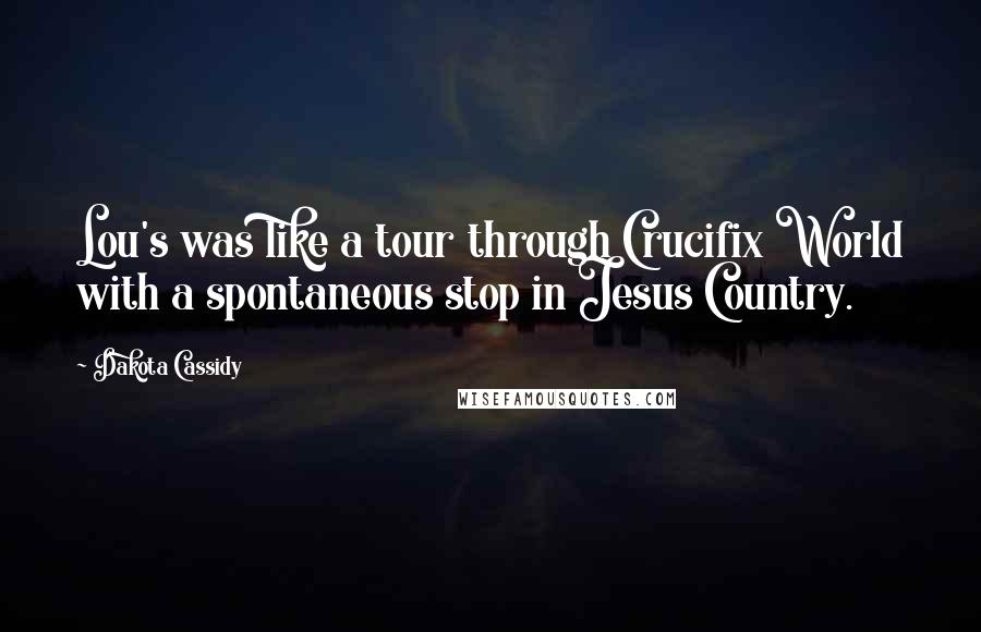 Dakota Cassidy Quotes: Lou's was like a tour through Crucifix World with a spontaneous stop in Jesus Country.