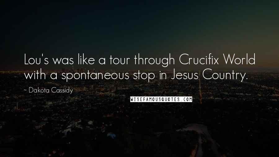 Dakota Cassidy Quotes: Lou's was like a tour through Crucifix World with a spontaneous stop in Jesus Country.