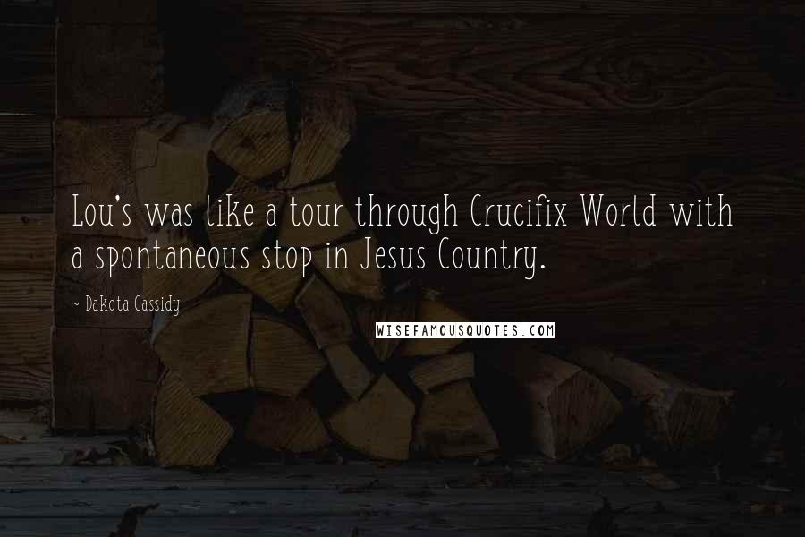 Dakota Cassidy Quotes: Lou's was like a tour through Crucifix World with a spontaneous stop in Jesus Country.