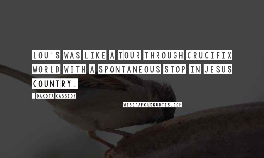 Dakota Cassidy Quotes: Lou's was like a tour through Crucifix World with a spontaneous stop in Jesus Country.