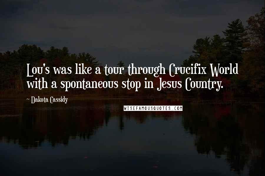 Dakota Cassidy Quotes: Lou's was like a tour through Crucifix World with a spontaneous stop in Jesus Country.