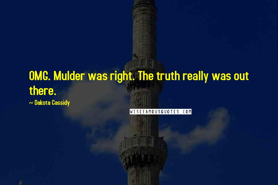 Dakota Cassidy Quotes: OMG. Mulder was right. The truth really was out there.