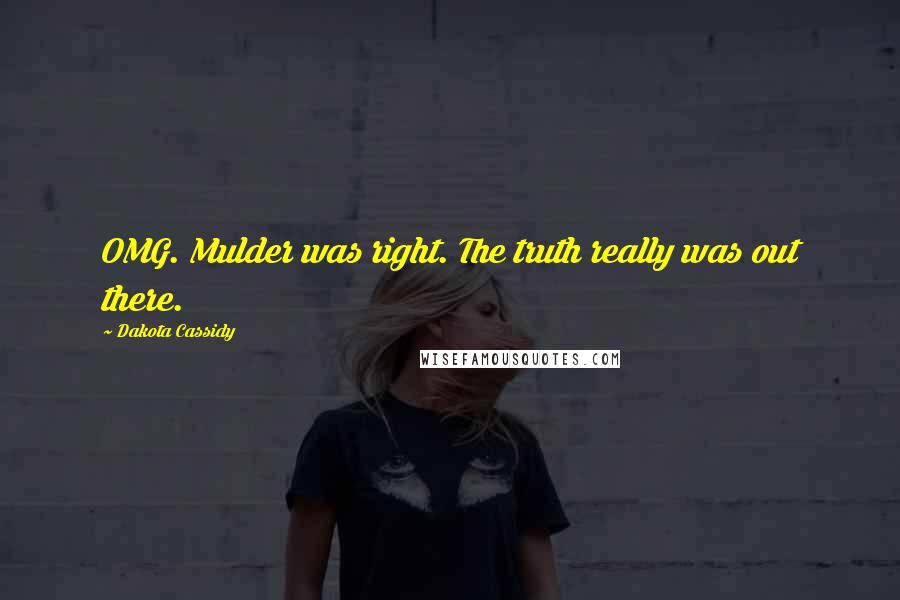 Dakota Cassidy Quotes: OMG. Mulder was right. The truth really was out there.