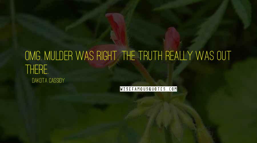 Dakota Cassidy Quotes: OMG. Mulder was right. The truth really was out there.