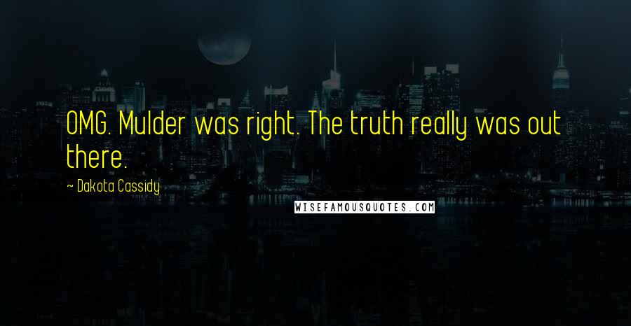 Dakota Cassidy Quotes: OMG. Mulder was right. The truth really was out there.