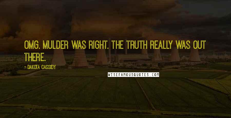 Dakota Cassidy Quotes: OMG. Mulder was right. The truth really was out there.