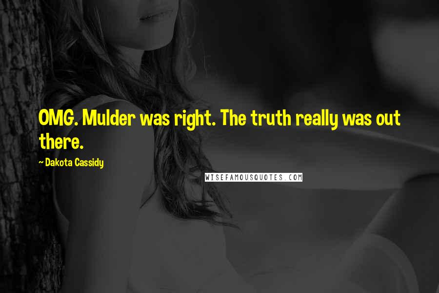 Dakota Cassidy Quotes: OMG. Mulder was right. The truth really was out there.