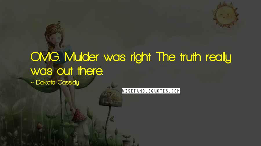 Dakota Cassidy Quotes: OMG. Mulder was right. The truth really was out there.