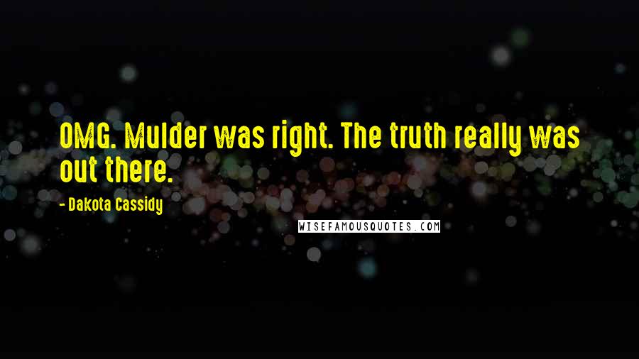 Dakota Cassidy Quotes: OMG. Mulder was right. The truth really was out there.