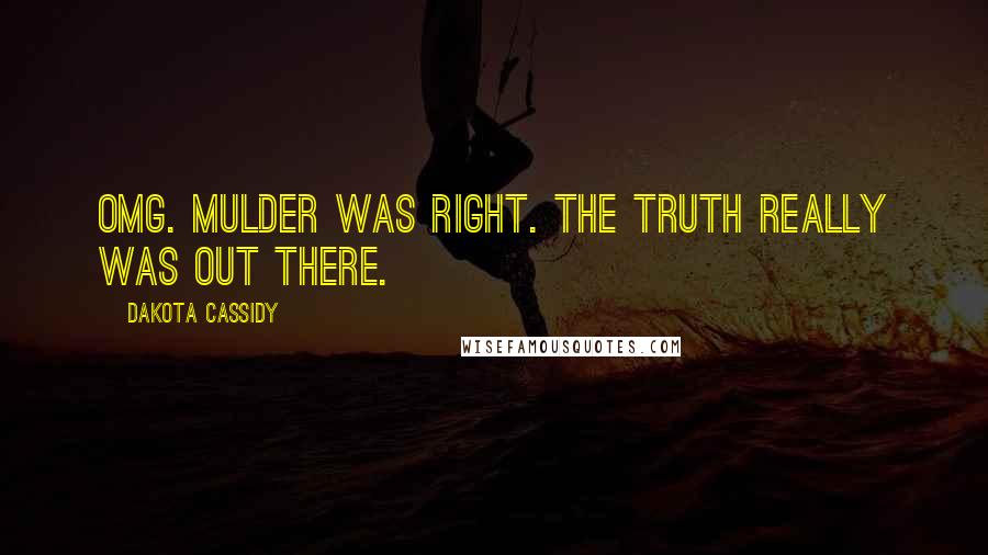 Dakota Cassidy Quotes: OMG. Mulder was right. The truth really was out there.