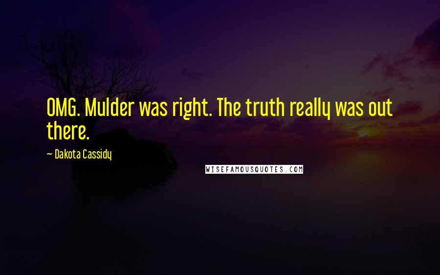 Dakota Cassidy Quotes: OMG. Mulder was right. The truth really was out there.