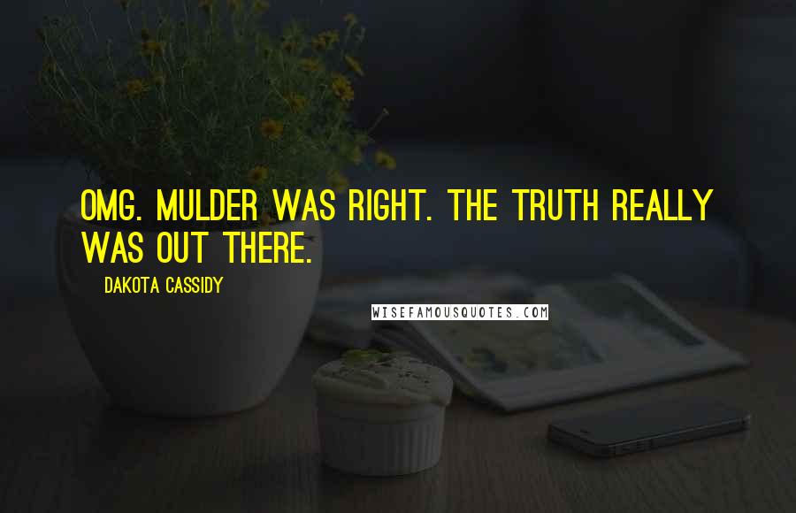 Dakota Cassidy Quotes: OMG. Mulder was right. The truth really was out there.