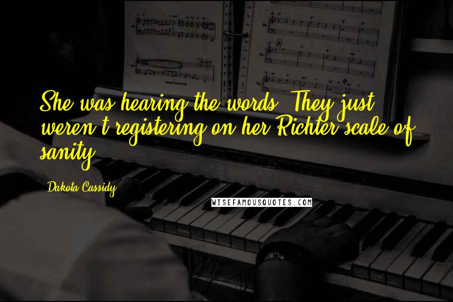 Dakota Cassidy Quotes: She was hearing the words. They just weren't registering on her Richter scale of sanity.