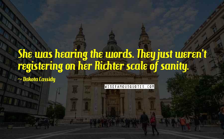Dakota Cassidy Quotes: She was hearing the words. They just weren't registering on her Richter scale of sanity.