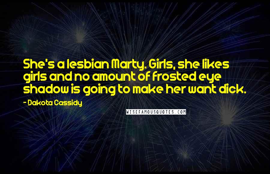 Dakota Cassidy Quotes: She's a lesbian Marty. Girls, she likes girls and no amount of frosted eye shadow is going to make her want dick.