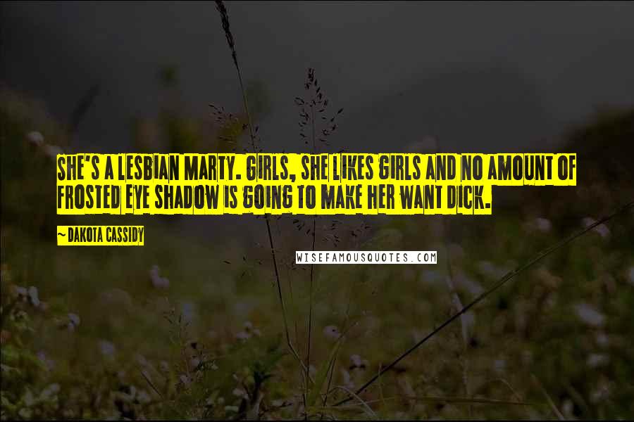 Dakota Cassidy Quotes: She's a lesbian Marty. Girls, she likes girls and no amount of frosted eye shadow is going to make her want dick.